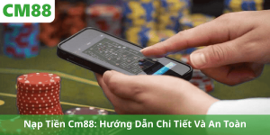Nạp Tiền Cm88: Hướng Dẫn Chi Tiết Và An Toàn