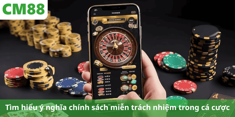 Tìm hiểu ý nghĩa chính sách miễn trách nhiệm trong cá cược